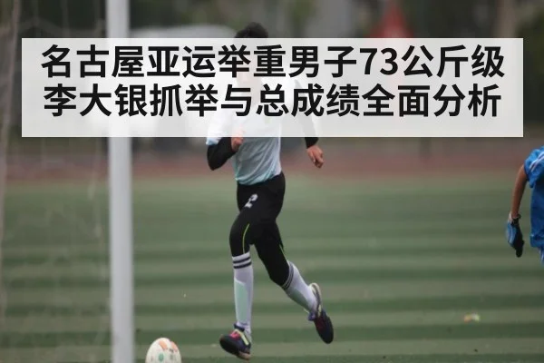 名古屋亚运举重男子73公斤级李大银抓举与总成绩全面分析 - c7